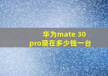 华为mate 30 pro现在多少钱一台